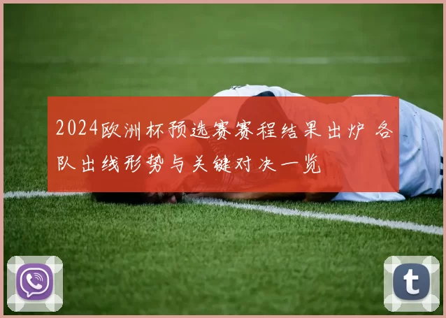 2024欧洲杯预选赛赛程结果出炉 各队出线形势与关键对决一览
