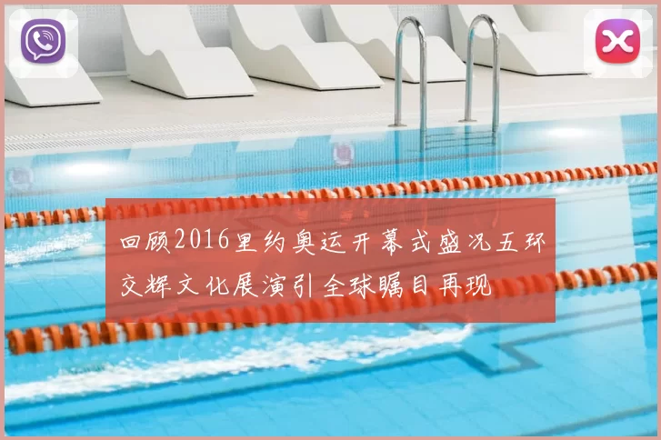 回顾2016里约奥运开幕式盛况五环交辉文化展演引全球瞩目再现