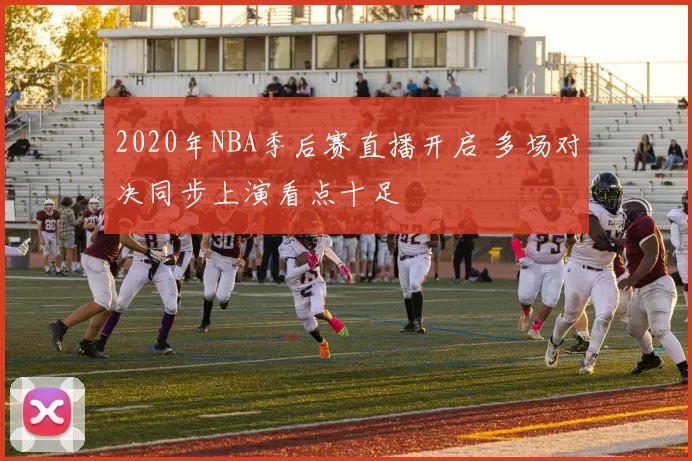 2020年NBA季后赛直播开启 多场对决同步上演看点十足