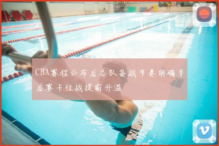 CBA赛程公布后各队备战节奏明确季后赛卡位战提前升温