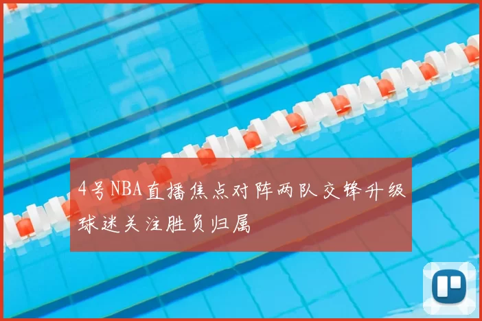 4号NBA直播焦点对阵两队交锋升级球迷关注胜负归属