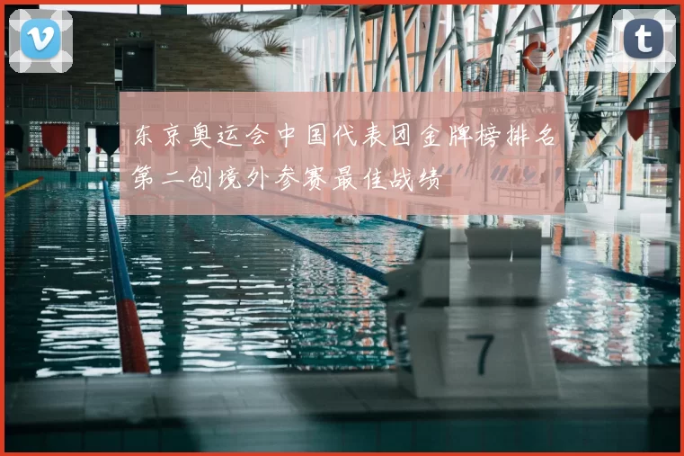 东京奥运会中国代表团金牌榜排名第二创境外参赛最佳战绩