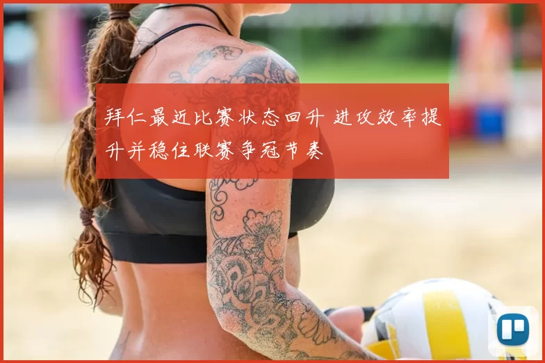 拜仁最近比赛状态回升 进攻效率提升并稳住联赛争冠节奏