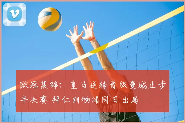 欧冠集锦:皇马逆转晋级曼城止步半决赛 拜仁利物浦同日出局