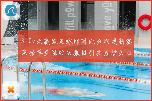 310v大赢家足球即时比分网更新赛果榜单多场对决数据引发后续关注