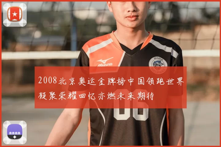 2008北京奥运金牌榜中国领跑世界凝聚荣耀回忆亦燃未来期待