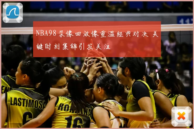 NBA98录像回放像重温经典对决 关键时刻集锦引发关注