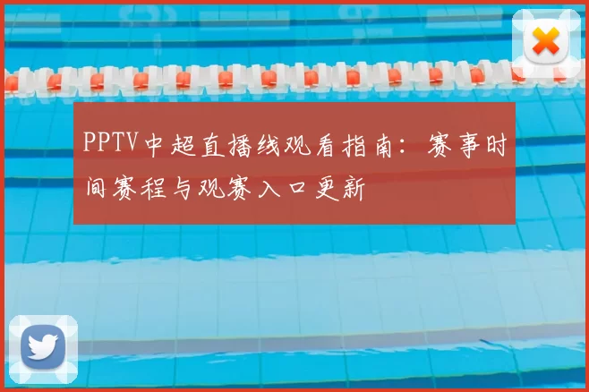 PPTV中超直播线观看指南：赛事时间赛程与观赛入口更新