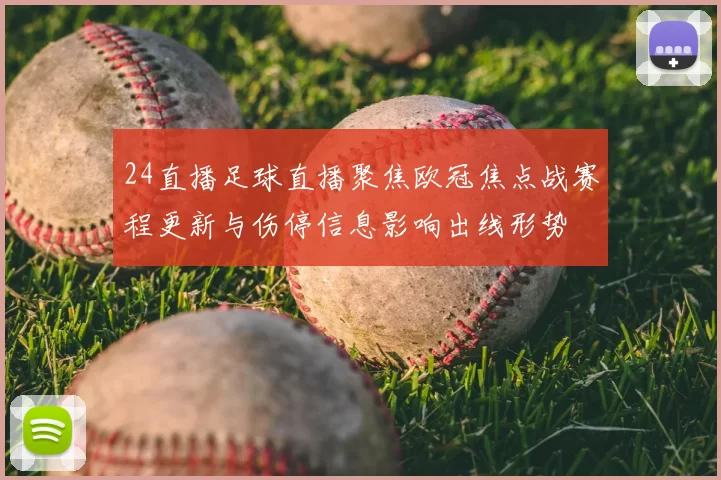 24直播足球直播聚焦欧冠焦点战赛程更新与伤停信息影响出线形势