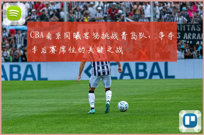 CBA南京同曦客场挑战青岛队,争夺季后赛席位的关键之战