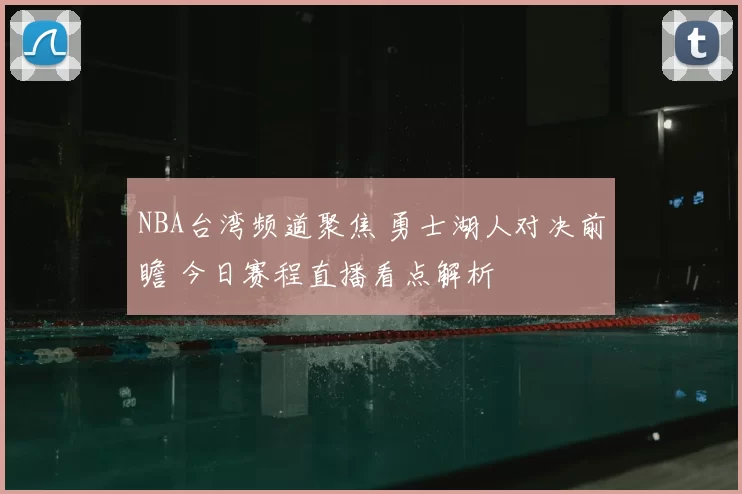 NBA台湾频道聚焦 勇士湖人对决前瞻 今日赛程直播看点解析