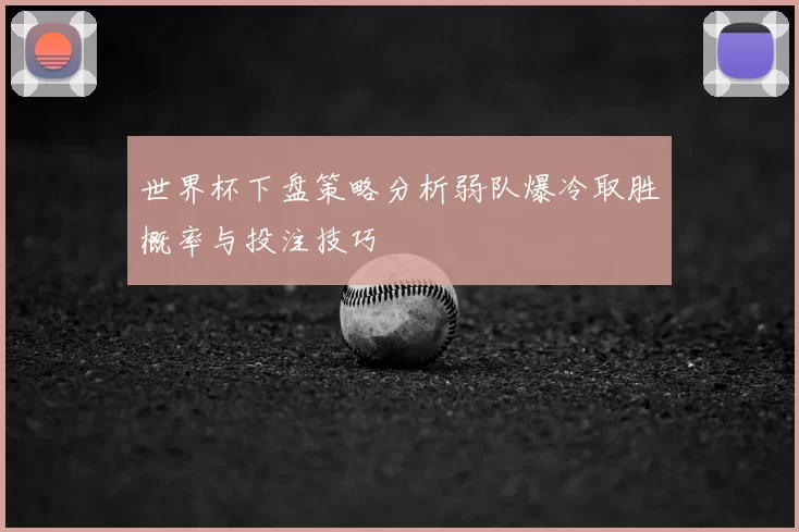 世界杯下盘策略分析弱队爆冷取胜概率与投注技巧