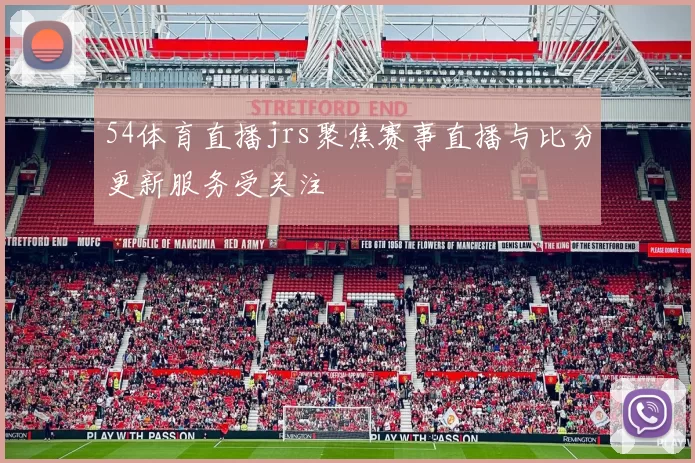 54体育直播jrs聚焦赛事直播与比分更新服务受关注