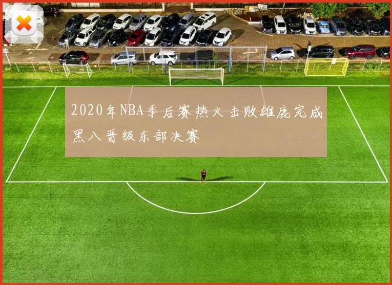 2020年NBA季后赛热火击败雄鹿完成黑八晋级东部决赛