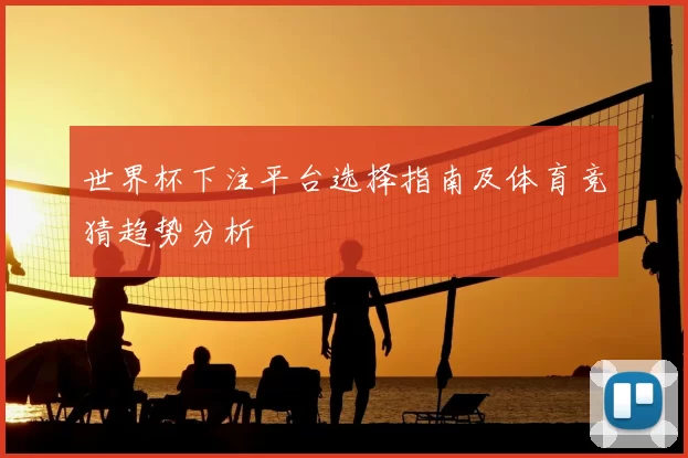 世界杯下注平台选择指南及体育竞猜趋势分析