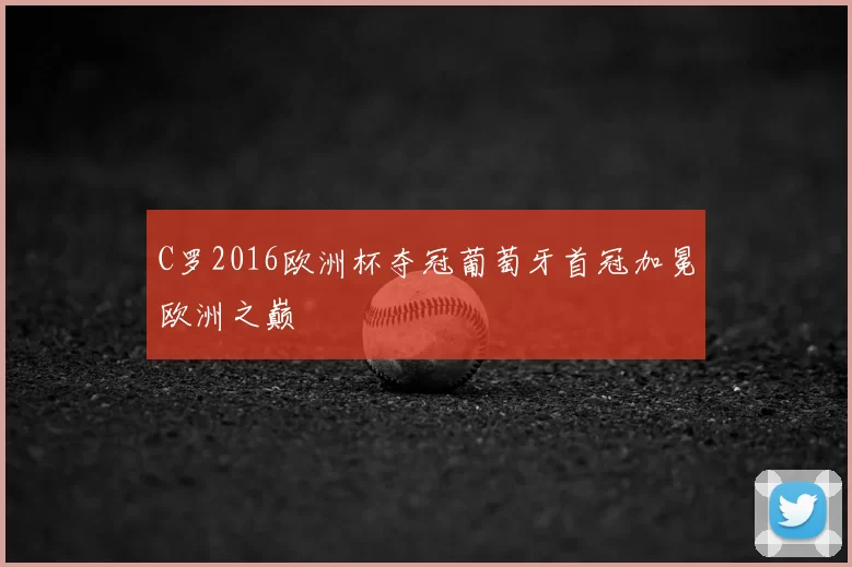 C罗2016欧洲杯夺冠葡萄牙首冠加冕欧洲之巅