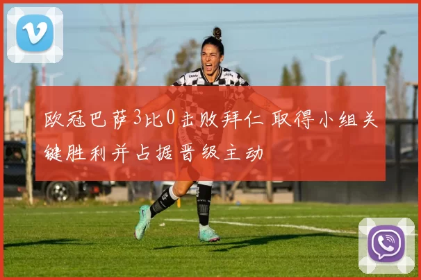 欧冠巴萨3比0击败拜仁 取得小组关键胜利并占据晋级主动