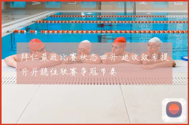 拜仁最近比赛状态回升 进攻效率提升并稳住联赛争冠节奏