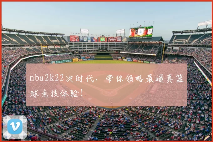 nba2k22次时代，带你领略最逼真篮球竞技体验！