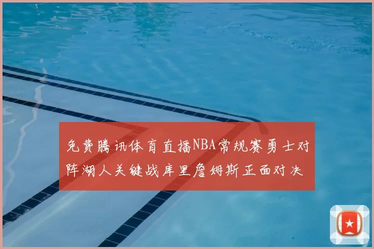 免费腾讯体育直播NBA常规赛勇士对阵湖人关键战库里詹姆斯正面对决