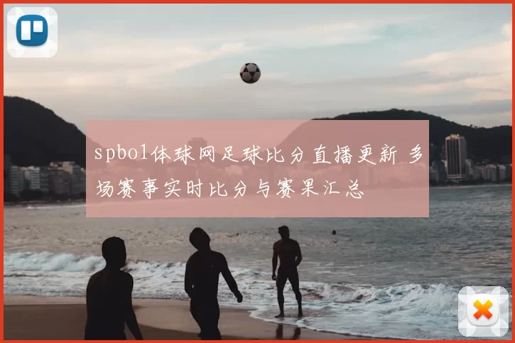 spbo1体球网足球比分直播更新 多场赛事实时比分与赛果汇总