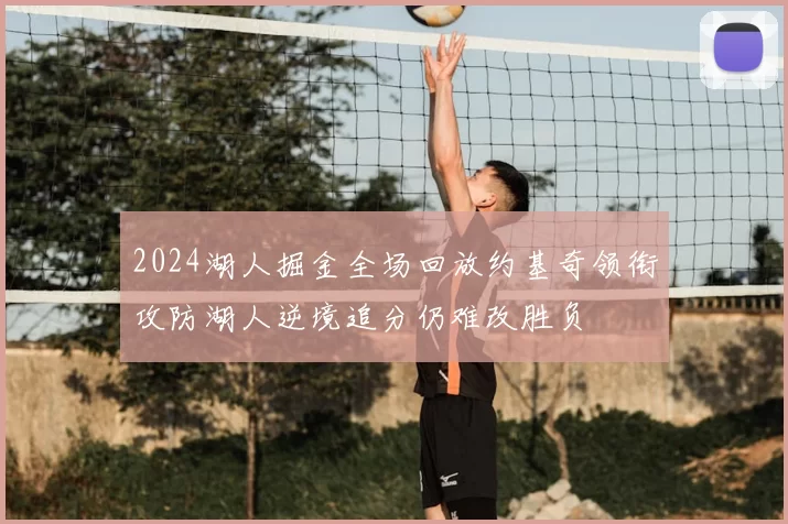 2024湖人掘金全场回放约基奇领衔攻防湖人逆境追分仍难改胜负