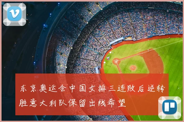 东京奥运会中国女排三连败后逆转胜意大利队保留出线希望