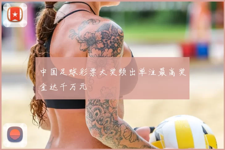 中国足球彩票大奖频出单注最高奖金达千万元