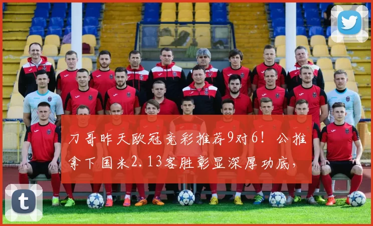 刀哥昨天欧冠竞彩推荐9对6!公推拿下国米2.13客胜彰显深厚功底,战绩41对30,胜率73%!今天聚焦欧罗巴杯维拉主场继续高歌猛进