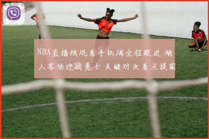 NBA直播线观看手机端全程跟进 湖人客场迎战勇士 关键对决看点提前梳理