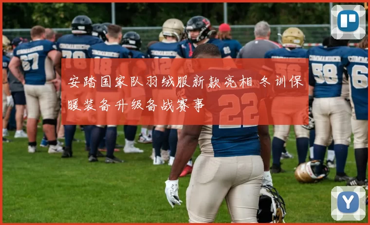 安踏国家队羽绒服新款亮相 冬训保暖装备升级备战赛事