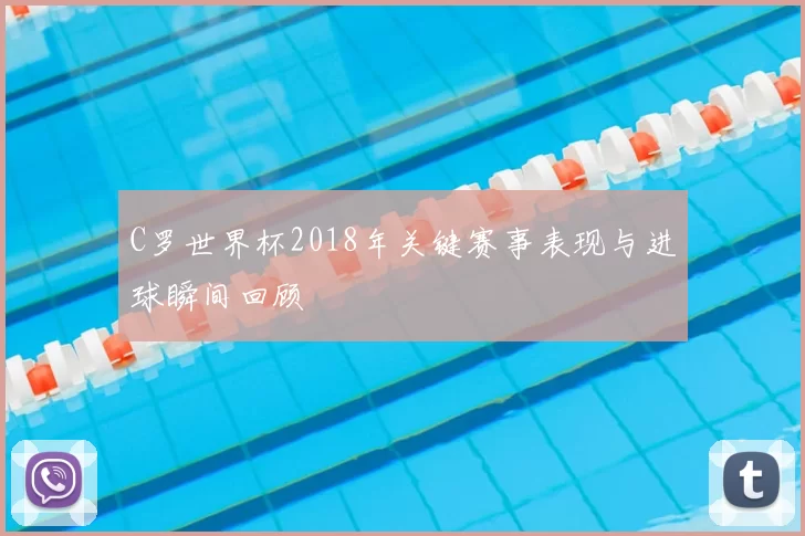 C罗世界杯2018年关键赛事表现与进球瞬间回顾