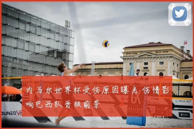 内马尔世界杯受伤原因曝光 伤情影响巴西队晋级前景