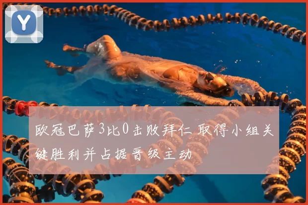 欧冠巴萨3比0击败拜仁 取得小组关键胜利并占据晋级主动