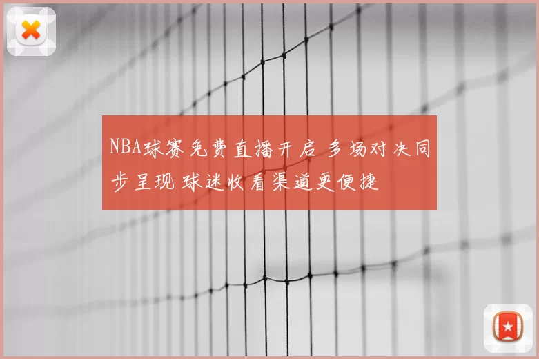 NBA球赛免费直播开启 多场对决同步呈现 球迷收看渠道更便捷