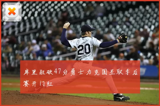 库里狂砍47分勇士力克国王取季后赛开门红