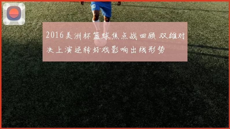 2016美洲杯篮球焦点战回顾 双雄对决上演逆转好戏影响出线形势