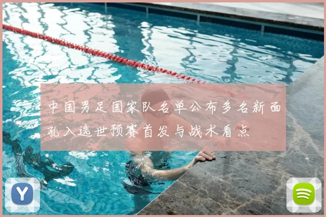 中国男足国家队名单公布多名新面孔入选世预赛首发与战术看点