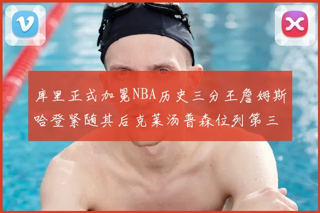 库里正式加冕NBA历史三分王詹姆斯哈登紧随其后克莱汤普森位列第三