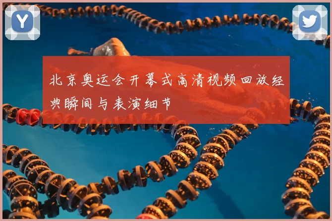 北京奥运会开幕式高清视频回放经典瞬间与表演细节