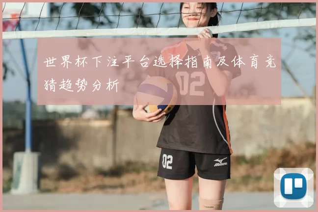 世界杯下注平台选择指南及体育竞猜趋势分析