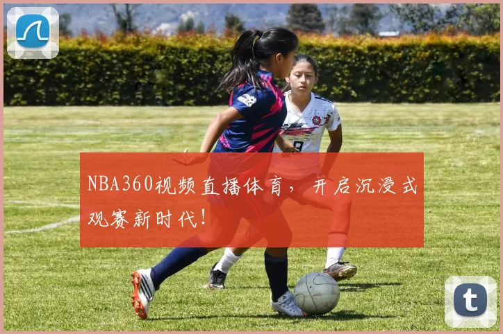 NBA360视频直播体育，开启沉浸式观赛新时代！