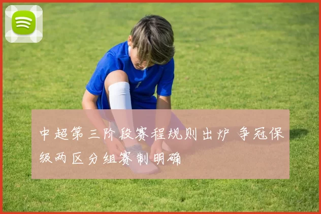 中超第三阶段赛程规则出炉 争冠保级两区分组赛制明确