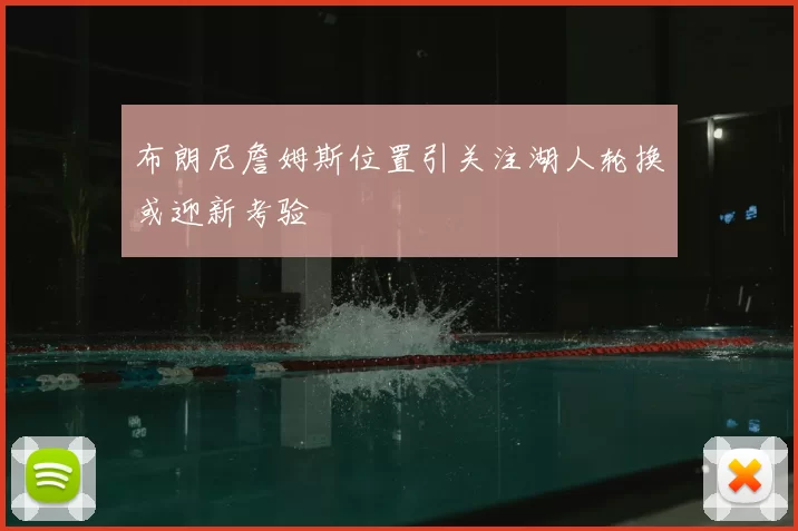 布朗尼詹姆斯位置引关注湖人轮换或迎新考验