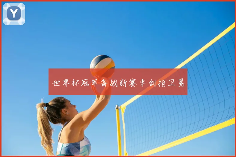 世界杯冠军备战新赛季剑指卫冕