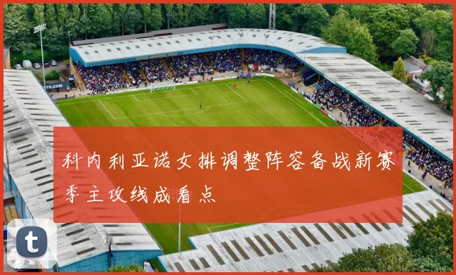科内利亚诺女排调整阵容备战新赛季主攻线成看点