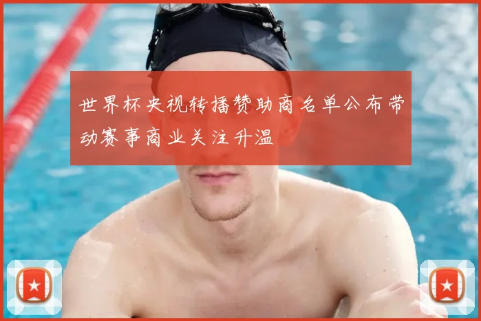 世界杯央视转播赞助商名单公布带动赛事商业关注升温