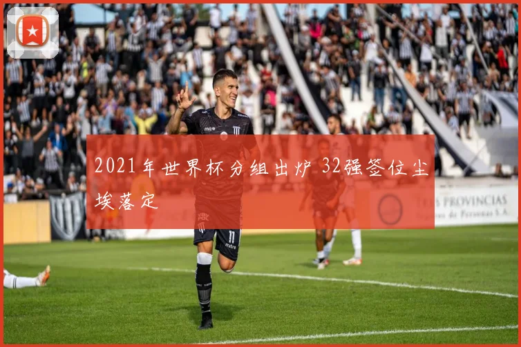 2021年世界杯分组出炉 32强签位尘埃落定