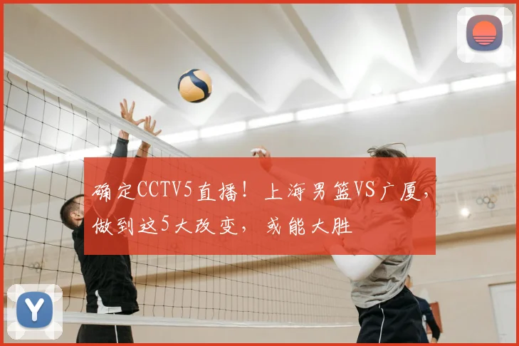 确定CCTV5直播！上海男篮VS广厦，做到这5大改变，或能大胜